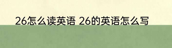 26怎么读英语 26的英语怎么写