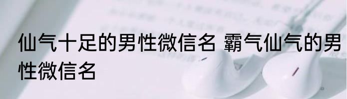 仙气十足的男性微信名 霸气仙气的男性微信名