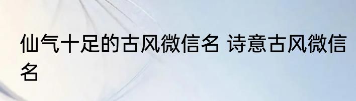 仙气十足的古风微信名 诗意古风微信名