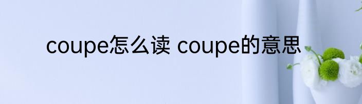 coupe怎么读 coupe的意思