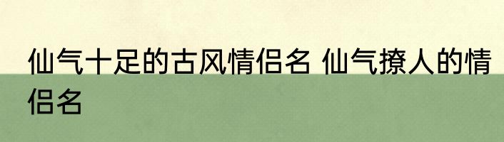仙气十足的古风情侣名 仙气撩人的情侣名