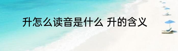 升怎么读音是什么 升的含义