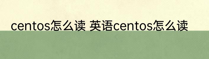 centos怎么读 英语centos怎么读