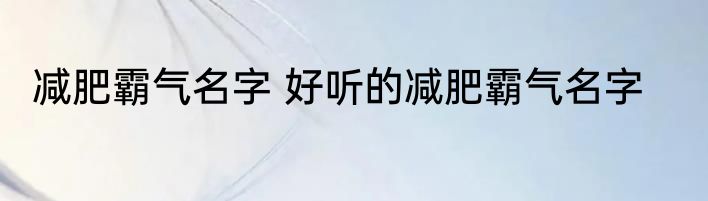减肥霸气名字 好听的减肥霸气名字