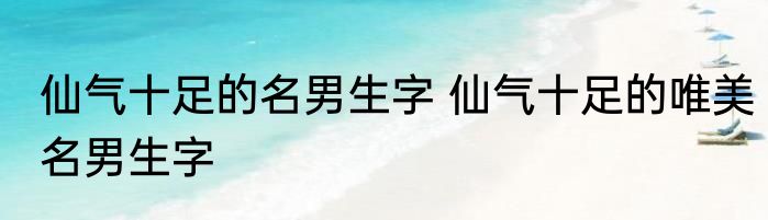 仙气十足的名男生字 仙气十足的唯美名男生字