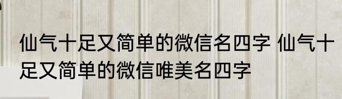 仙气十足又简单的微信名四字 仙气十足又简单的微信唯美名四字