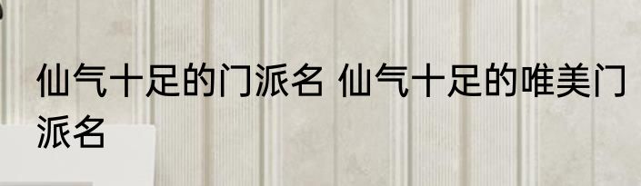仙气十足的门派名 仙气十足的唯美门派名