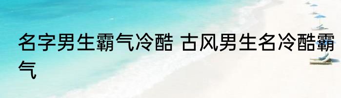 名字男生霸气冷酷 古风男生名冷酷霸气