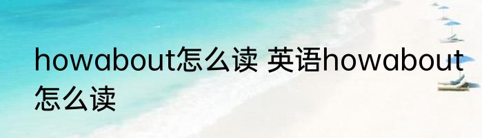 howabout怎么读 英语howabout怎么读