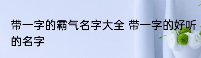 带一字的霸气名字大全 带一字的好听的名字