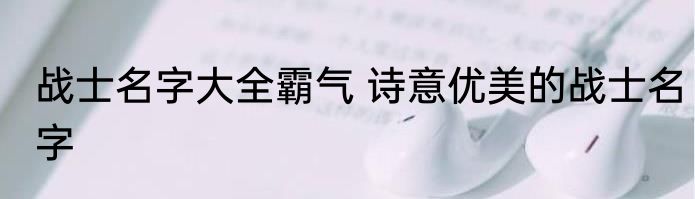 战士名字大全霸气 诗意优美的战士名字