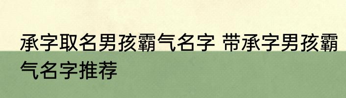 承字取名男孩霸气名字 带承字男孩霸气名字推荐