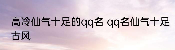 高冷仙气十足的qq名 qq名仙气十足古风
