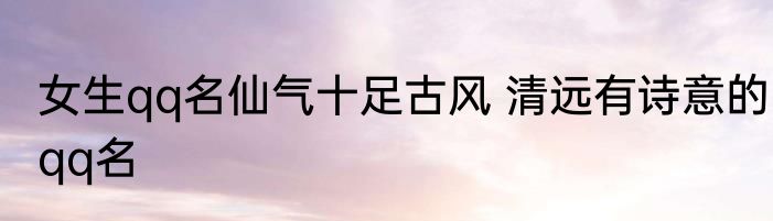 女生qq名仙气十足古风 清远有诗意的qq名