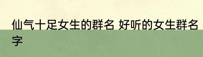 仙气十足女生的群名 好听的女生群名字