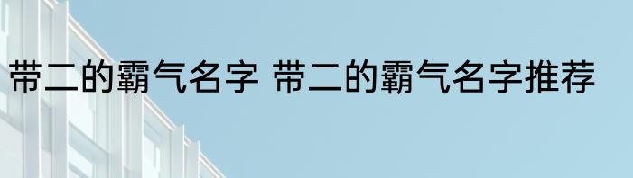 带二的霸气名字 带二的霸气名字推荐