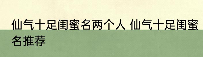 仙气十足闺蜜名两个人 仙气十足闺蜜名推荐