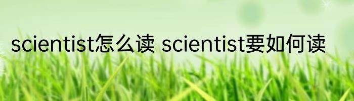 scientist怎么读 scientist要如何读