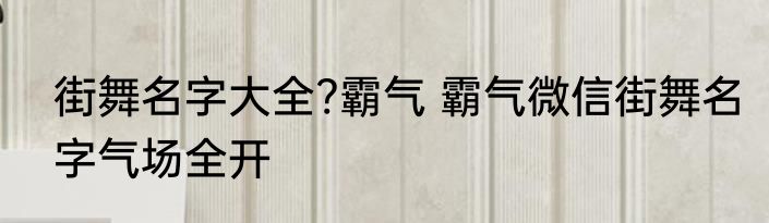 街舞名字大全?霸气 霸气微信街舞名字气场全开
