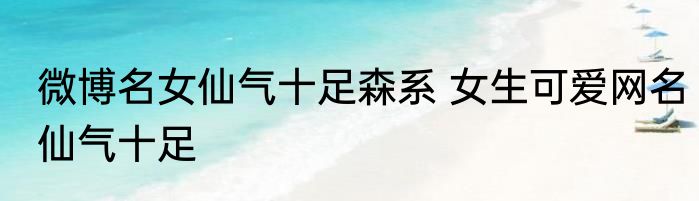 微博名女仙气十足森系 女生可爱网名仙气十足