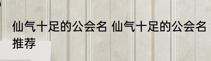 仙气十足的公会名 仙气十足的公会名推荐