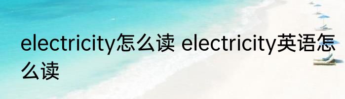 electricity怎么读 electricity英语怎么读