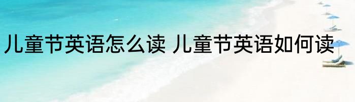 儿童节英语怎么读 儿童节英语如何读