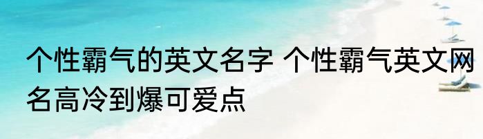 个性霸气的英文名字 个性霸气英文网名高冷到爆可爱点