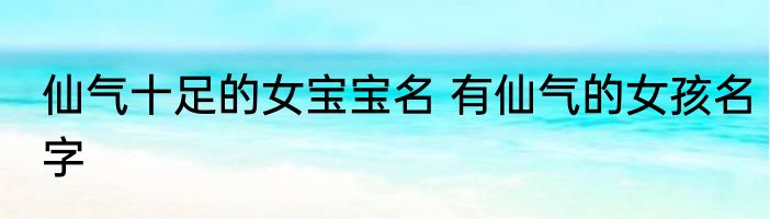 仙气十足的女宝宝名 有仙气的女孩名字