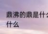 鼎沸的鼎是什么意思 鼎沸的鼎意思是什么