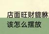 店面旺财貔貅如何摆放 店面的貔貅应该怎么摆放
