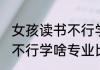 女孩读书不行学什么专业好 女孩读书不行学啥专业比较好