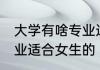 大学有啥专业适合女生 大学有什么专业适合女生的