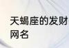 天蝎座的发财网名 天蝎座的发财唯美网名
