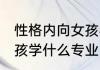 性格内向女孩学啥专业好 性格内向女孩学什么专业比较好