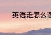 英语走怎么读 走用英语怎么读