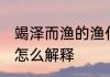 竭泽而渔的渔什么意思 竭泽而渔的渔怎么解释