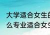 大学适合女生的专业有哪些 大学有什么专业适合女生