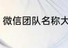 微信团队名称大全 微信团队名称精选