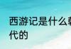 西游记是什么朝代的 西游记是哪个朝代的