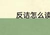 反诘怎么读 反诘拼音怎么读