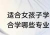 适合女孩子学的专业有哪些 女孩子适合学哪些专业