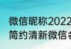 微信昵称2022最新简单短 2022最新简约清新微信名字昵称