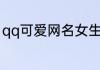 qq可爱网名女生 可盐可甜的仙女昵称