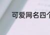 可爱网名四个字 可爱呆萌网名