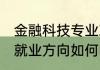 金融科技专业就业方向 金融科技专业就业方向如何呢