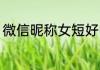 微信昵称女短好听 最新唯美微信昵称