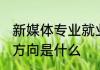 新媒体专业就业方向 新媒体专业就业方向是什么