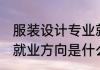 服装设计专业就业方向 服装设计专业就业方向是什么