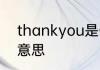 thankyou是什么意思 thankyou的意思